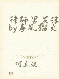 律师男友很难撩by春风榴火