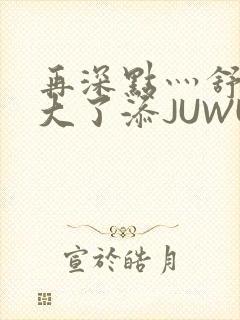 再深点灬舒服灬大了添JUWU封面