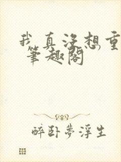我真没想重生啊 笔趣阁