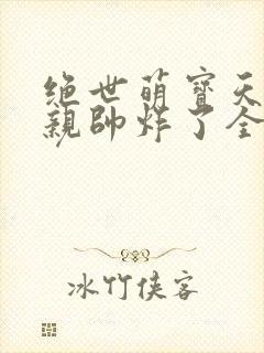 绝世萌宝天才娘亲帅炸了全文免费