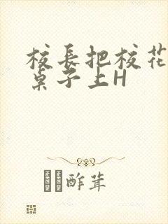 校长把校花放到桌子上H