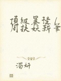 顶级暴徒 / 周扶妖新笔趣阁全文封面