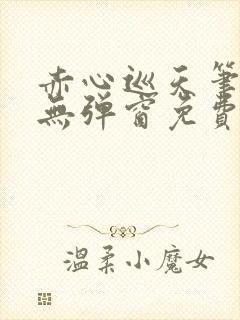赤心巡天笔趣阁无弹窗免费阅读