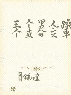 三个男人躁我一个爽公交车上封面