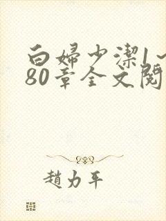 白妇少洁1~180章全文阅读