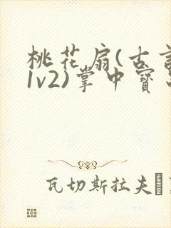 桃花扇(古言,1v2)掌中宝串串香