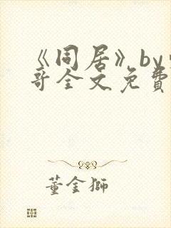 《同居》by东哥全文免费阅读