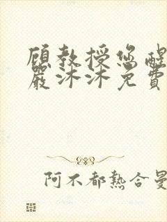 顾教授您醒了吗严沐沐免费阅读全文小说
