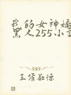 我的女神娇妻与黑人255小说