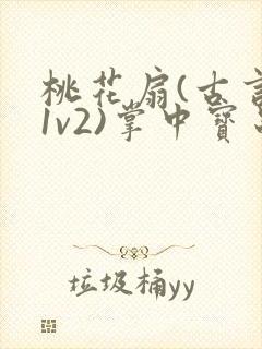 桃花扇(古言,1v2)掌中宝串串香