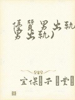 优质男出轨h(男出轨)