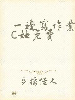 一边写作业一边C她免费