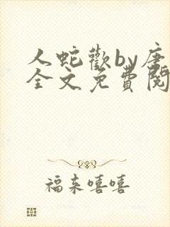 人蛇欢by唐棠全文免费阅读