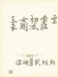 玉女初尝云雨清未删减版