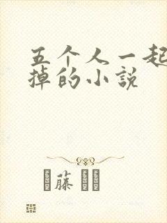 五个人一起会坏掉的小说
