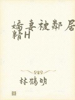 娇妻被邻居灌满精H
