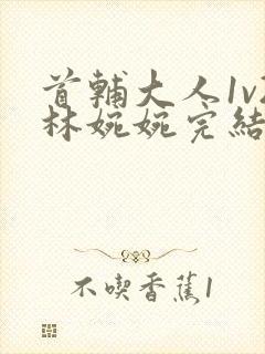 首辅大人1v2林婉婉完结了吗