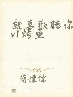 就喜欢听你叫1v1烤鱼