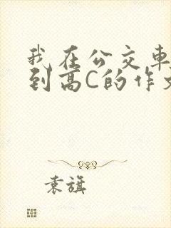 我在公交车上弄到高C的作文