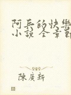 阿兵的快乐生活小说 全章节阅读免费封面