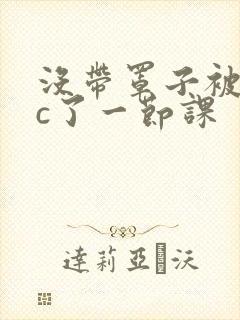 没带罩子被校霸c了一节课
