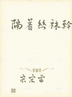 隔着丝袜干