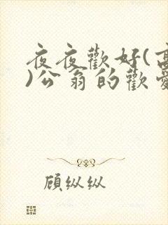 夜夜欢好(高h)公翁的欢爱h