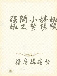 强开小婷嫩苞又嫩又紧视频