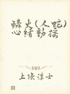 鳞火(人蛇) 心绪动摇封面