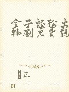 金子轻松出来吧韩剧免费观看全集