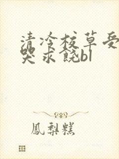 清冷校草受灌满哭求饶bl