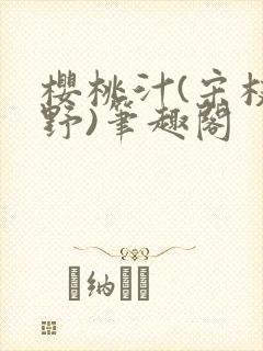 樱桃汁(宋枝江野)笔趣阁