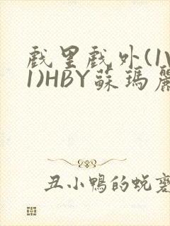 戏里戏外(1V1)HBY苏玛丽全文免费阅读