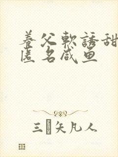 养父软诱甜BY匿名咸鱼