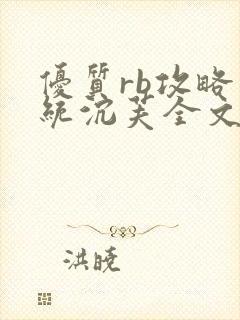优质rb攻略系统沉芙全文免费阅读在