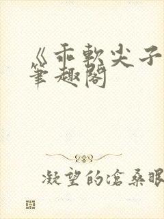 《乖软尖子生》笔趣阁