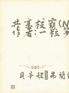 共享校霸(N)作者:一粒笋免费阅读