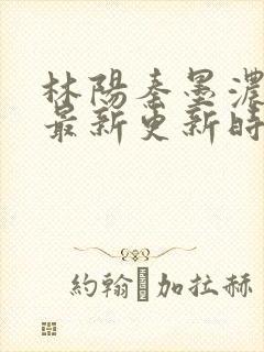 林阳秦墨浓小说最新更新时间