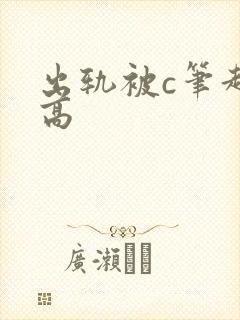 出轨被c笔趣阁高