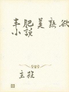 丰肥美熟欲妇乱小说