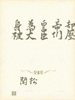 身为皇帝却每天被大臣们压