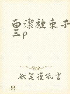 白洁被东子老二三p封面