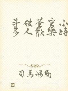 斗破苍穹小医仙多人欢乐时光