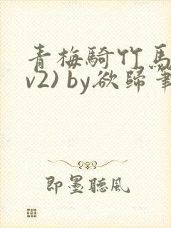 青梅骑竹马(1v2) by欲归笔趣阁
