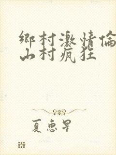 乡村激情伦小说山村疯狂