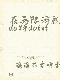 在无限游戏大里do特dotxt