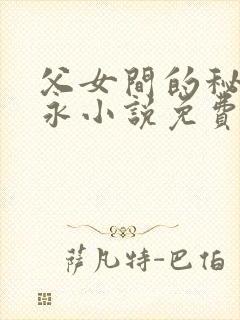 父女间的秘密赵永小说免费阅读