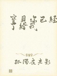 宝贝你已经长大了给我