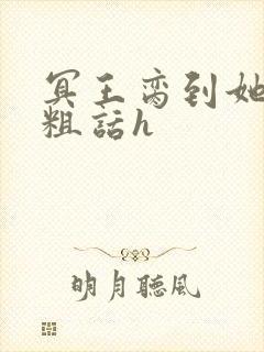 冥王脔到她哭h粗话h