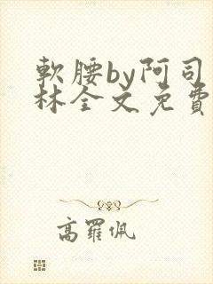 软腰by阿司匹林全文免费阅读